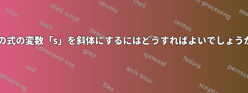 次の式の変数「s」を斜体にするにはどうすればよいでしょうか?