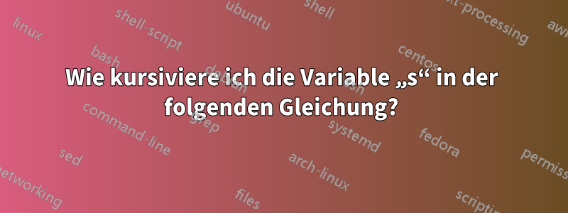 Wie kursiviere ich die Variable „s“ in der folgenden Gleichung?