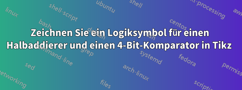 Zeichnen Sie ein Logiksymbol für einen Halbaddierer und einen 4-Bit-Komparator in Tikz 