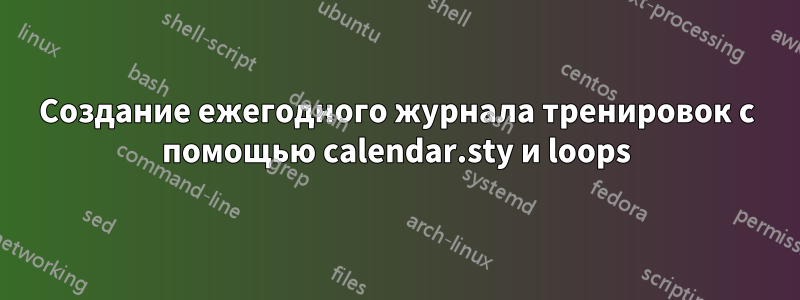 Создание ежегодного журнала тренировок с помощью calendar.sty и loops