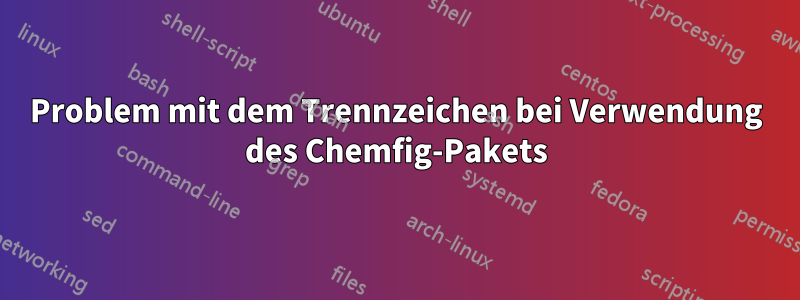 Problem mit dem Trennzeichen bei Verwendung des Chemfig-Pakets