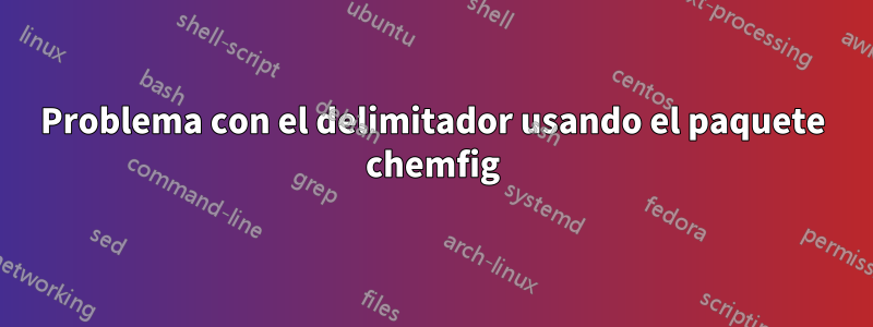 Problema con el delimitador usando el paquete chemfig