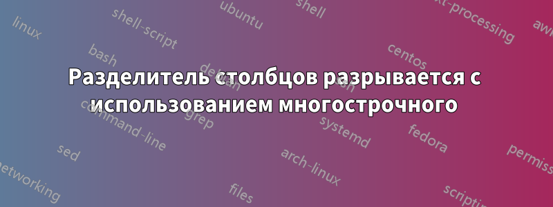 Разделитель столбцов разрывается с использованием многострочного