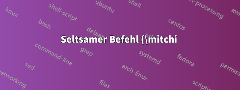 Seltsamer Befehl (\mitchi) erscheint in Makeindex-Datei (.idx)