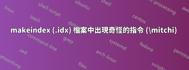 makeindex (.idx) 檔案中出現奇怪的指令 (\mitchi)