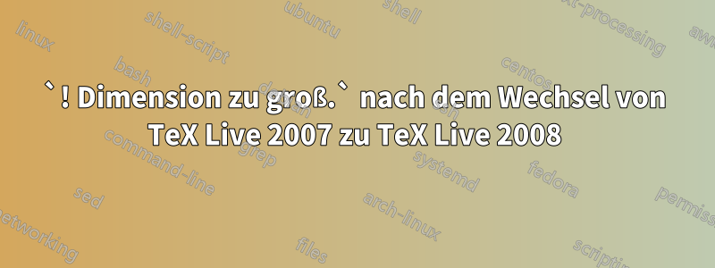 `! Dimension zu groß.` nach dem Wechsel von TeX Live 2007 zu TeX Live 2008