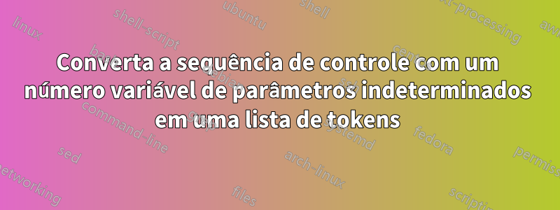 Converta a sequência de controle com um número variável de parâmetros indeterminados em uma lista de tokens