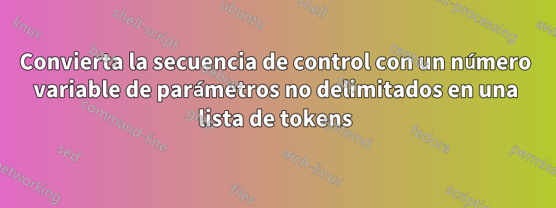 Convierta la secuencia de control con un número variable de parámetros no delimitados en una lista de tokens