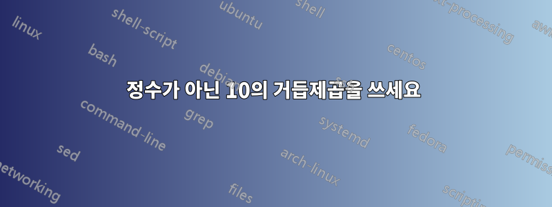 정수가 아닌 10의 거듭제곱을 쓰세요