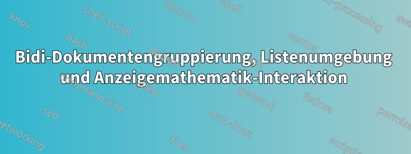 Bidi-Dokumentengruppierung, Listenumgebung und Anzeigemathematik-Interaktion