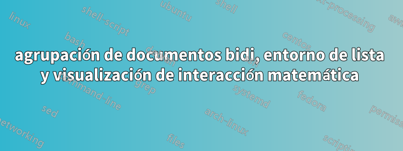 agrupación de documentos bidi, entorno de lista y visualización de interacción matemática