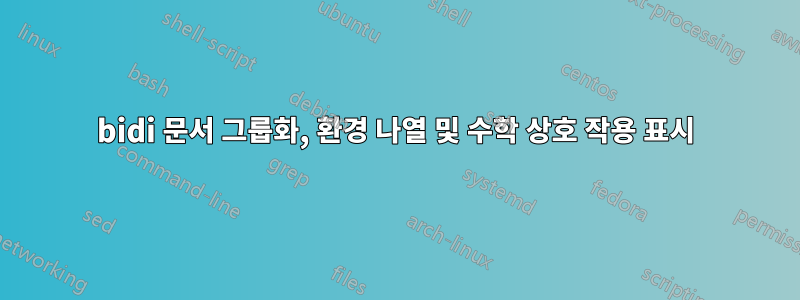 bidi 문서 그룹화, 환경 나열 및 수학 상호 작용 표시