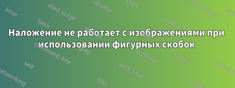 Наложение не работает с изображениями при использовании фигурных скобок