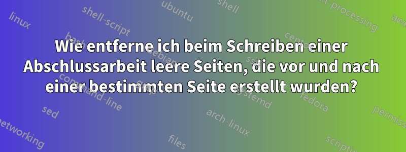 Wie entferne ich beim Schreiben einer Abschlussarbeit leere Seiten, die vor und nach einer bestimmten Seite erstellt wurden?