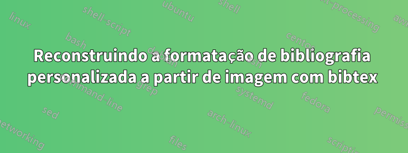 Reconstruindo a formatação de bibliografia personalizada a partir de imagem com bibtex