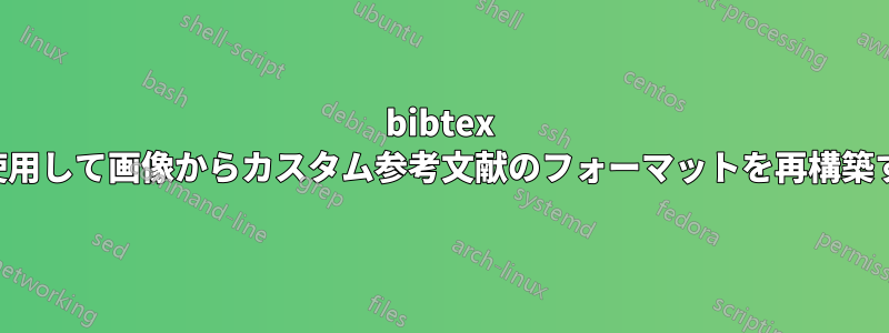 bibtex を使用して画像からカスタム参考文献のフォーマットを再構築する