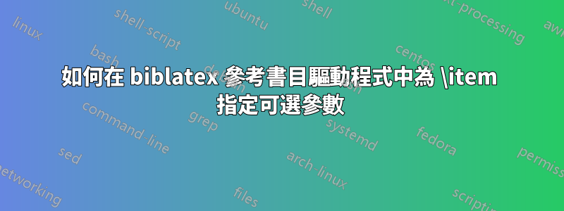 如何在 biblatex 參考書目驅動程式中為 \item 指定可選參數