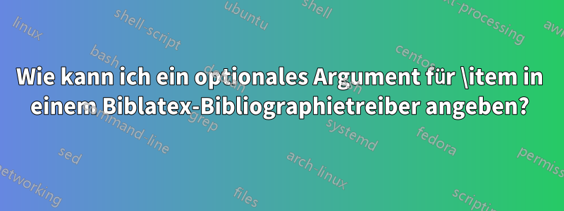 Wie kann ich ein optionales Argument für \item in einem Biblatex-Bibliographietreiber angeben?