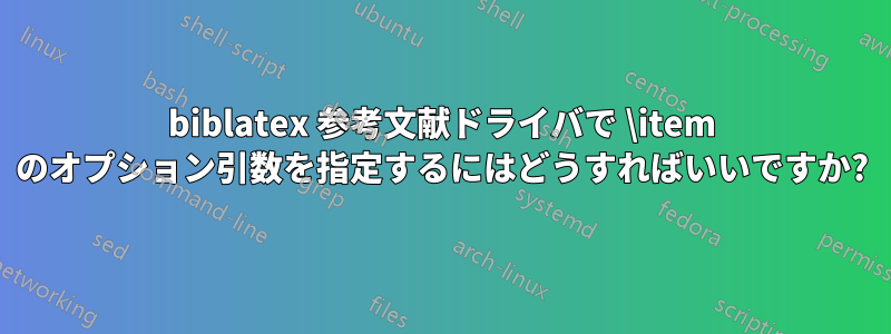 biblatex 参考文献ドライバで \item のオプション引数を指定するにはどうすればいいですか?