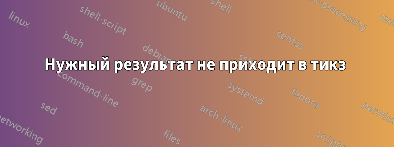 Нужный результат не приходит в тикз