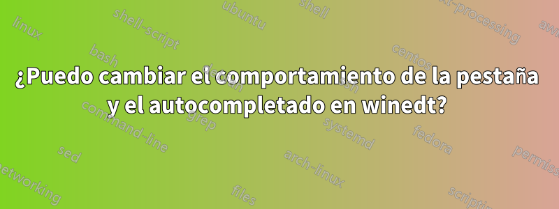 ¿Puedo cambiar el comportamiento de la pestaña y el autocompletado en winedt?