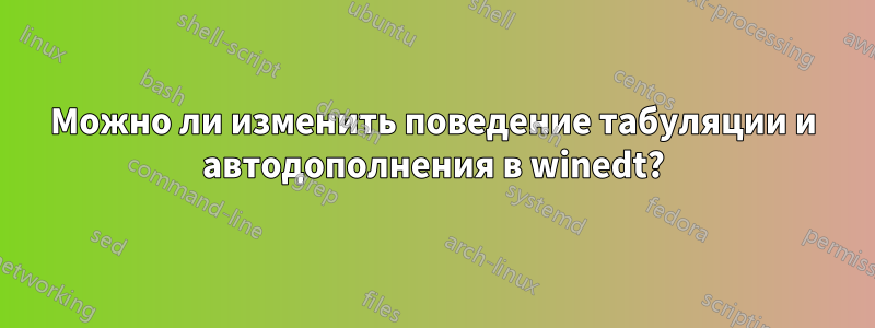 Можно ли изменить поведение табуляции и автодополнения в winedt?