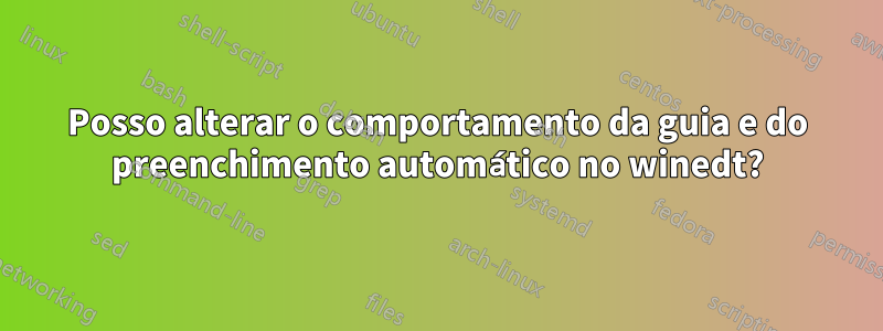 Posso alterar o comportamento da guia e do preenchimento automático no winedt?