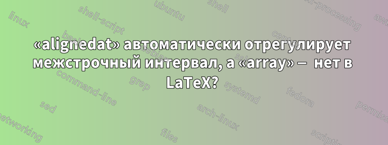 «alignedat» автоматически отрегулирует межстрочный интервал, а «array» — нет в LaTeX?