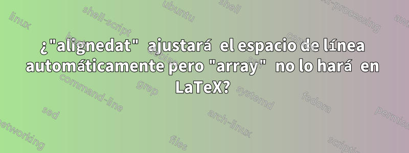 ¿"alignedat" ajustará el espacio de línea automáticamente pero "array" no lo hará en LaTeX?