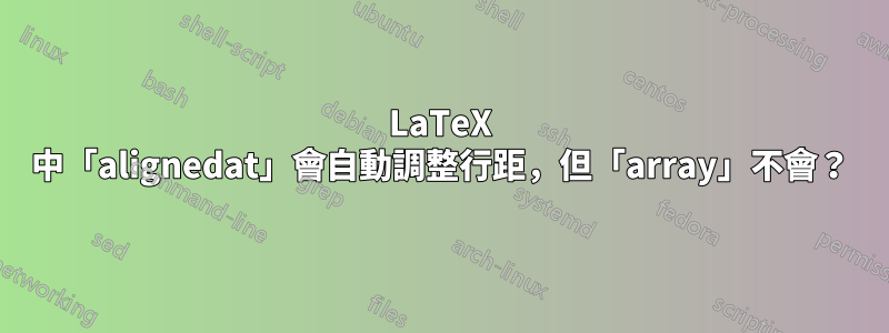 LaTeX 中「alignedat」會自動調整行距，但「array」不會？