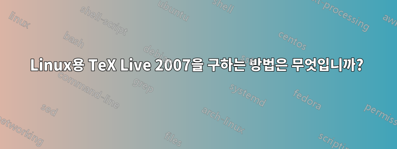 Linux용 TeX Live 2007을 구하는 방법은 무엇입니까?