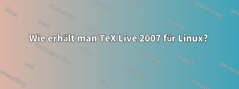 Wie erhält man TeX Live 2007 für Linux?