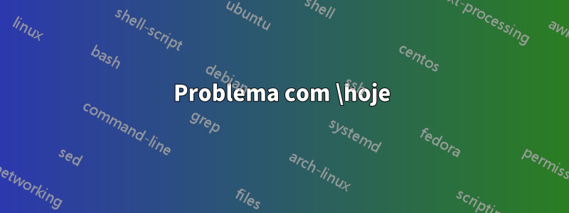 Problema com \hoje