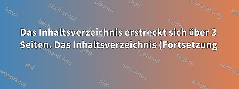 Das Inhaltsverzeichnis erstreckt sich über 3 Seiten. Das Inhaltsverzeichnis (Fortsetzung) kann zur zweiten Seite hinzugefügt werden, die dritte Seite beginnt jedoch nicht mit dem Inhaltsverzeichnis (Fortsetzung).