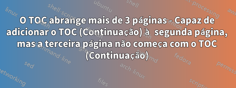 O TOC abrange mais de 3 páginas - Capaz de adicionar o TOC (Continuação) à segunda página, mas a terceira página não começa com o TOC (Continuação)