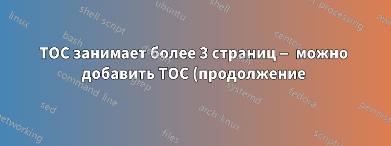 TOC занимает более 3 страниц — можно добавить TOC (продолжение) на вторую страницу, но третья страница не начинается с TOC (продолжение)