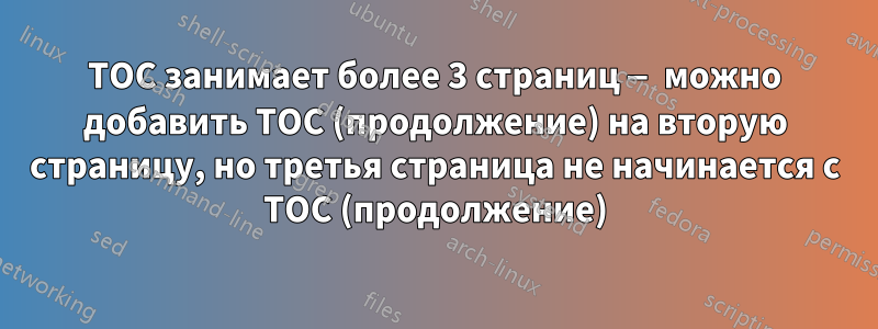 TOC занимает более 3 страниц — можно добавить TOC (продолжение) на вторую страницу, но третья страница не начинается с TOC (продолжение)