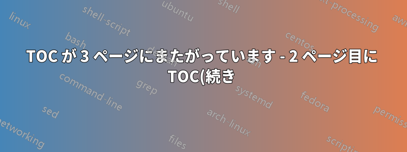 TOC が 3 ページにまたがっています - 2 ページ目に TOC(続き) を追加できますが、3 ページ目は TOC(続き) で始まっていません