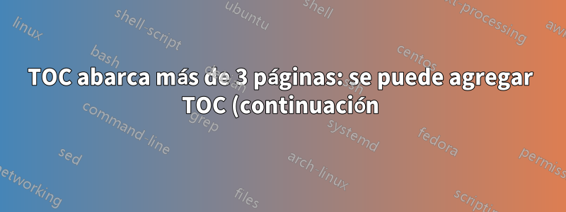 TOC abarca más de 3 páginas: se puede agregar TOC (continuación) a la segunda página, pero la tercera página no comienza con TOC (continuación)