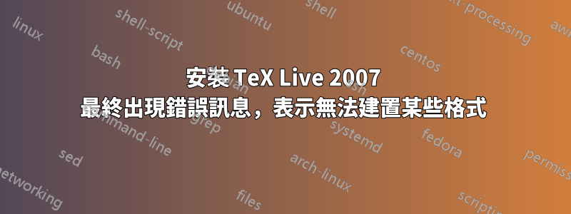 安裝 TeX Live 2007 最終出現錯誤訊息，表示無法建置某些格式