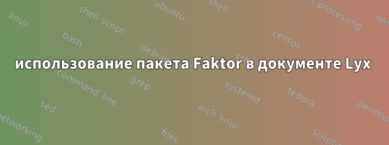 использование пакета Faktor в документе Lyx