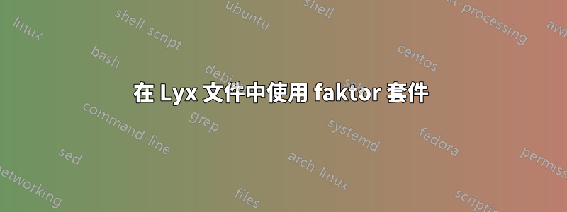 在 Lyx 文件中使用 faktor 套件