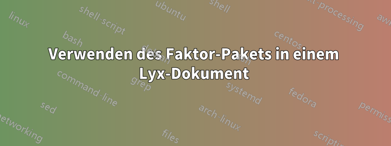 Verwenden des Faktor-Pakets in einem Lyx-Dokument