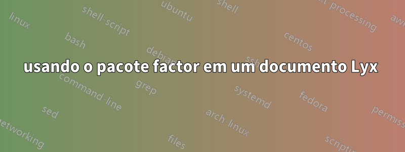 usando o pacote factor em um documento Lyx