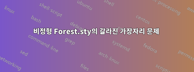 비정형 Forest.sty의 갈라진 가장자리 문제