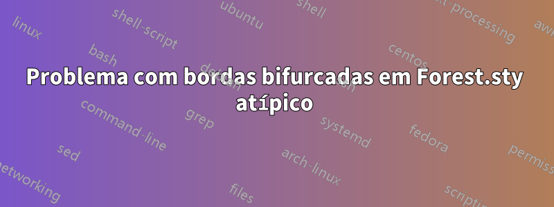 Problema com bordas bifurcadas em Forest.sty atípico