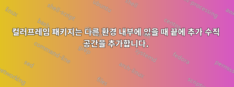 컬러프레임 패키지는 다른 환경 내부에 있을 때 끝에 추가 수직 공간을 추가합니다.