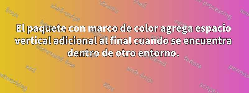 El paquete con marco de color agrega espacio vertical adicional al final cuando se encuentra dentro de otro entorno.
