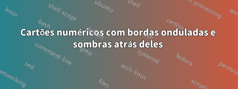 Cartões numéricos com bordas onduladas e sombras atrás deles