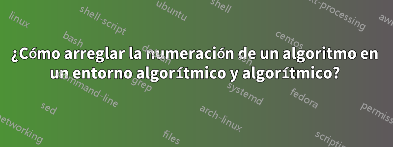 ¿Cómo arreglar la numeración de un algoritmo en un entorno algorítmico y algorítmico?